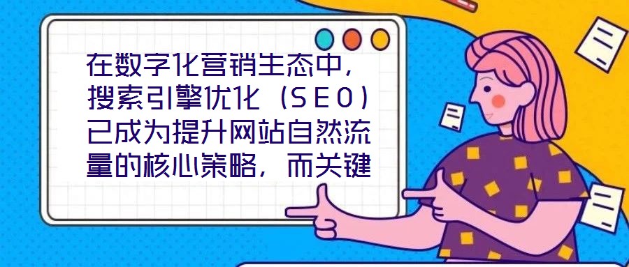 在數(shù)字化營(yíng)銷生態(tài)中，搜索引擎優(yōu)化（SEO）已成為提升網(wǎng)站自然流量的核心策略，而關(guān)鍵詞搜索優(yōu)化作為SEO的基石，其科學(xué)性與精準(zhǔn)度直接決定網(wǎng)站的搜索引擎可見性。在優(yōu)