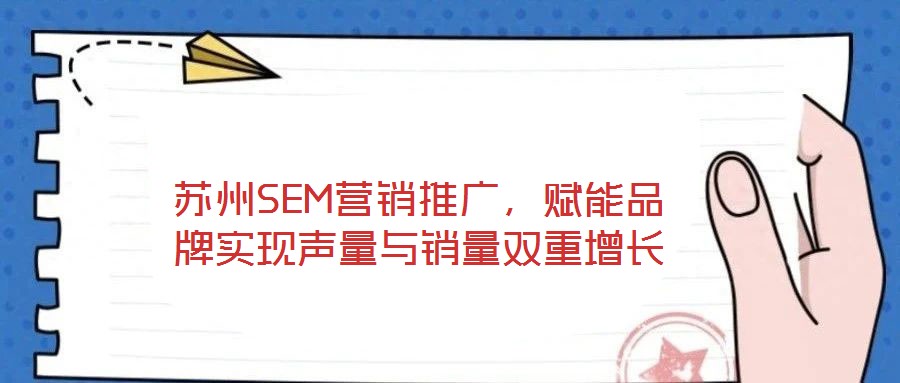 蘇州SEM營(yíng)銷推廣，賦能品牌實(shí)現(xiàn)聲量與銷量雙重增長(zhǎng)