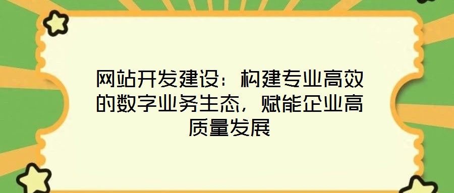 網(wǎng)站開發(fā)建設(shè)：構(gòu)建專業(yè)高效的數(shù)字業(yè)務(wù)生態(tài)，賦能企業(yè)高質(zhì)量發(fā)展