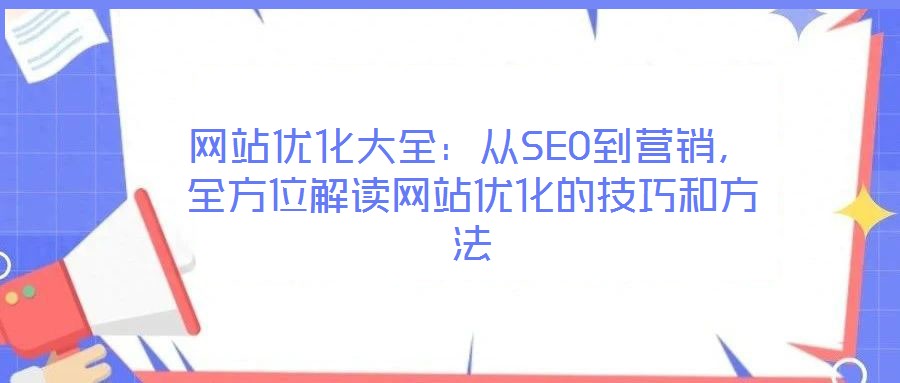 網(wǎng)站優(yōu)化大全：從SEO到營銷，全方位解讀網(wǎng)站優(yōu)化的技巧和方法
