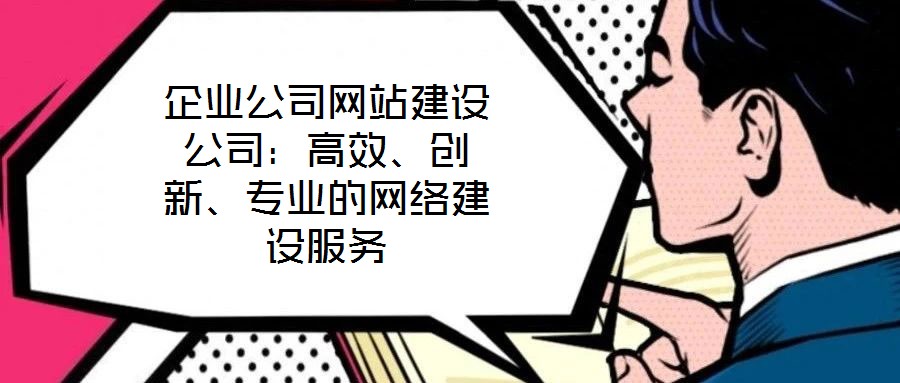 企業(yè)公司網(wǎng)站建設(shè)公司：高效、創(chuàng)新、專業(yè)的網(wǎng)絡(luò)建設(shè)服務(wù)
