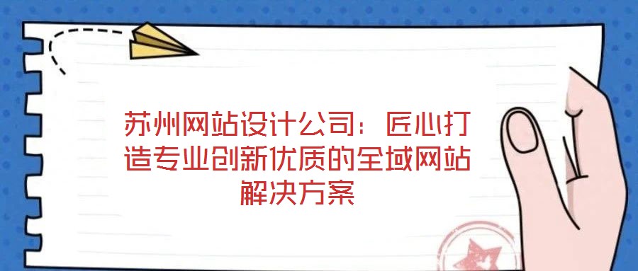 蘇州網(wǎng)站設(shè)計(jì)公司：匠心打造專業(yè)創(chuàng)新優(yōu)質(zhì)的全域網(wǎng)站解決方案