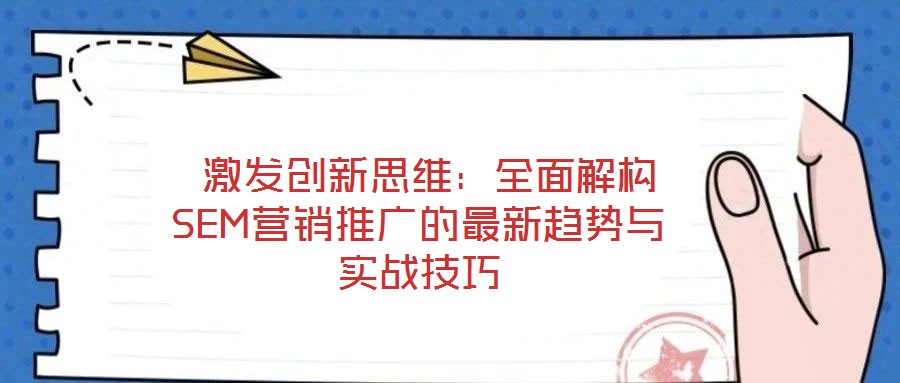  激發(fā)創(chuàng)新思維：全面解構(gòu)SEM營銷推廣的最新趨勢與實戰(zhàn)技巧
