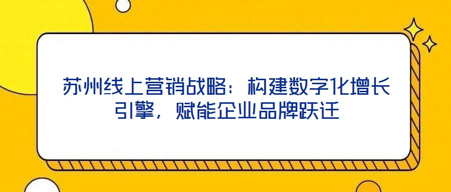 蘇州線上營銷戰(zhàn)略：構(gòu)建數(shù)字化增長引擎，賦能企業(yè)品牌躍遷