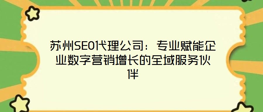 蘇州SEO代理公司：專業(yè)賦能企業(yè)數(shù)字營(yíng)銷增長(zhǎng)的全域服務(wù)伙伴