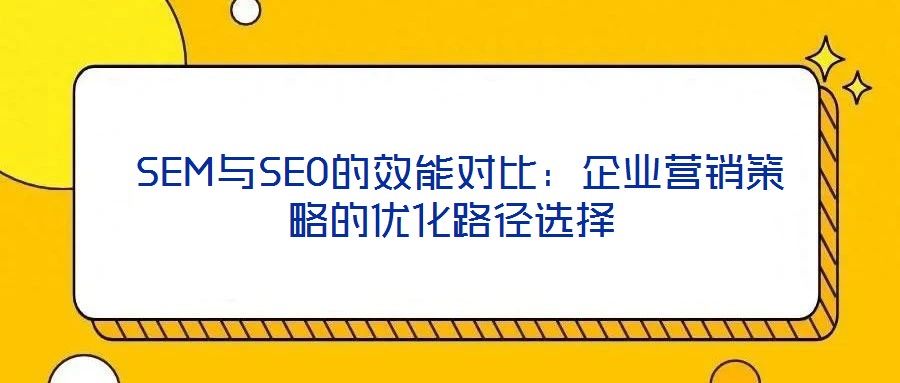  SEM與SEO的效能對(duì)比：企業(yè)營(yíng)銷策略的優(yōu)化路徑選擇