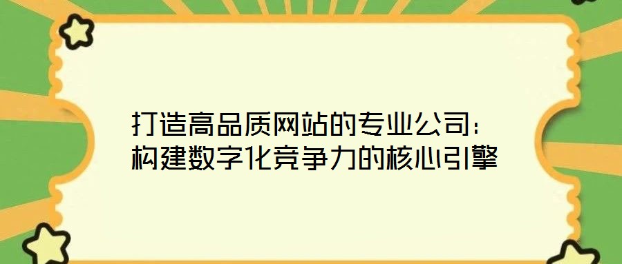打造高品質(zhì)網(wǎng)站的專業(yè)公司：構(gòu)建數(shù)字化競爭力的核心引擎