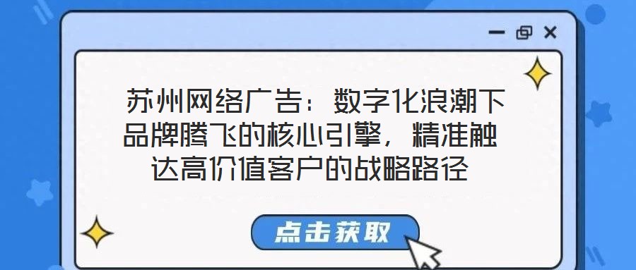  蘇州網(wǎng)絡(luò)廣告：數(shù)字化浪潮下品牌騰飛的核心引擎，精準(zhǔn)觸達(dá)高價(jià)值客戶的戰(zhàn)略路徑