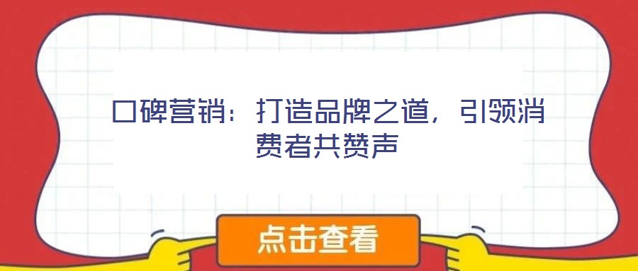 口碑營(yíng)銷：打造品牌之道，引領(lǐng)消費(fèi)者共贊聲