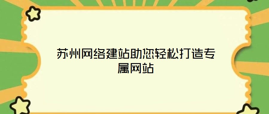 蘇州網(wǎng)絡(luò)建站助您輕松打造專屬網(wǎng)站