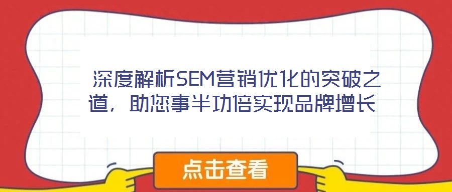  深度解析SEM營(yíng)銷優(yōu)化的突破之道，助您事半功倍實(shí)現(xiàn)品牌增長(zhǎng)
