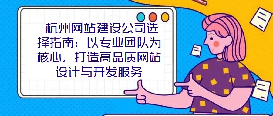  杭州網(wǎng)站建設(shè)公司選擇指南：以專業(yè)團(tuán)隊(duì)為核心，打造高品質(zhì)網(wǎng)站設(shè)計(jì)與開(kāi)發(fā)服務(wù)