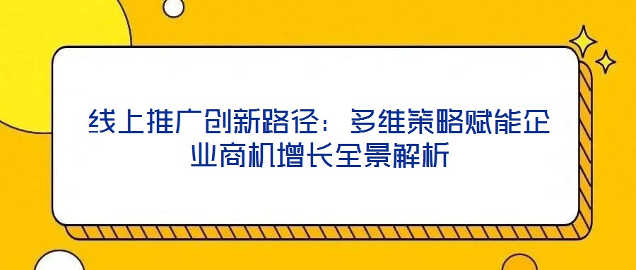 線上推廣創(chuàng)新路徑：多維策略賦能企業(yè)商機(jī)增長(zhǎng)全景解析