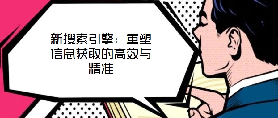 新搜索引擎：重塑信息獲取的高效與精準(zhǔn)
