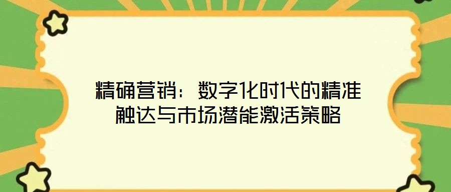 精確營銷：數(shù)字化時(shí)代的精準(zhǔn)觸達(dá)與市場潛能激活策略