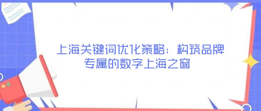  上海關(guān)鍵詞優(yōu)化策略：構(gòu)筑品牌專(zhuān)屬的數(shù)字上海之窗