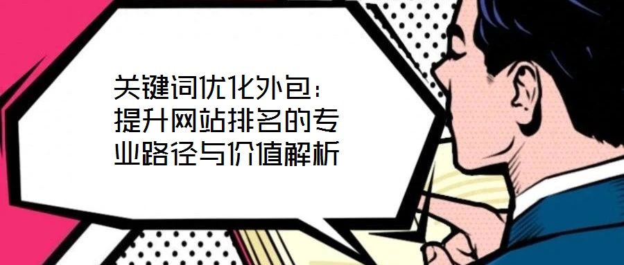 關(guān)鍵詞優(yōu)化外包：提升網(wǎng)站排名的專(zhuān)業(yè)路徑與價(jià)值解析