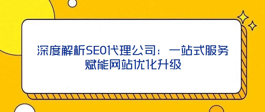 深度解析SEO代理公司：一站式服務賦能網站優(yōu)化升級