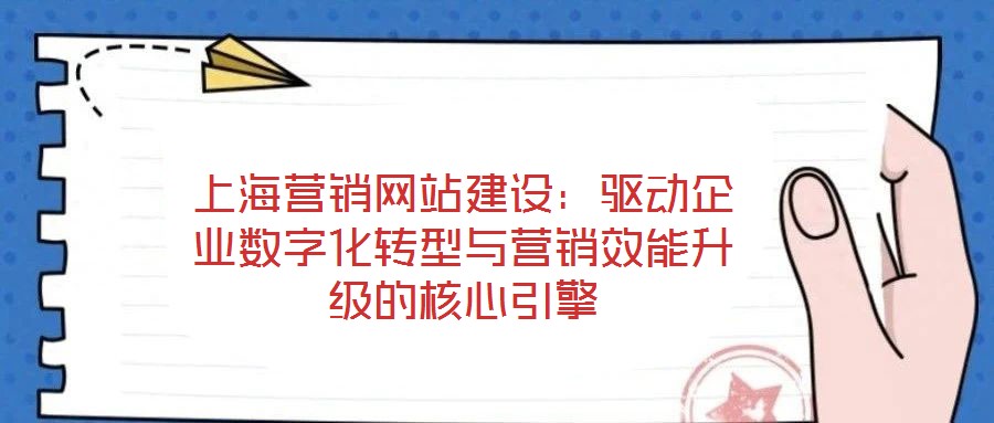 上海營(yíng)銷網(wǎng)站建設(shè)：驅(qū)動(dòng)企業(yè)數(shù)字化轉(zhuǎn)型與營(yíng)銷效能升級(jí)的核心引擎
