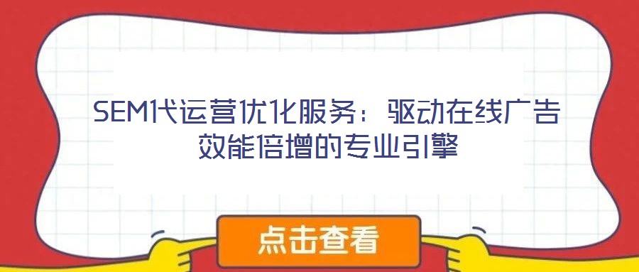 SEM代運營優(yōu)化服務：驅(qū)動在線廣告效能倍增的專業(yè)引擎