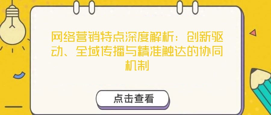 網(wǎng)絡營銷特點深度解析：創(chuàng)新驅(qū)動、全域傳播與精準觸達的協(xié)同機制
