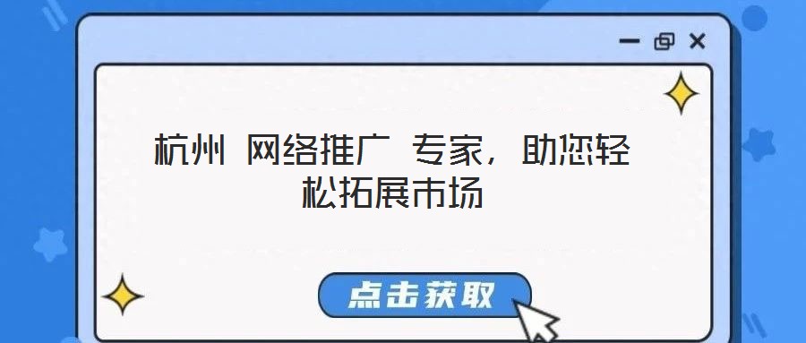 杭州 網(wǎng)絡(luò)推廣 專家，助您輕松拓展市場(chǎng)
