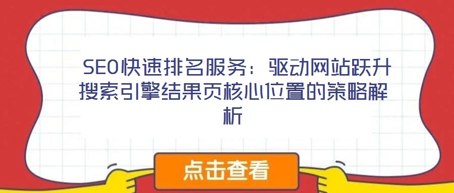  SEO快速排名服務：驅(qū)動網(wǎng)站躍升搜索引擎結(jié)果頁核心位置的策略解析