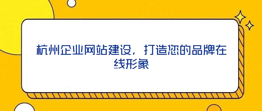 杭州企業(yè)網(wǎng)站建設(shè)，打造您的品牌在線形象