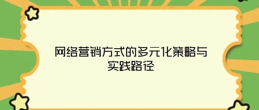 網(wǎng)絡營銷方式的多元化策略與實踐路徑