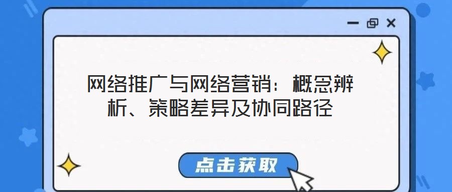 網(wǎng)絡推廣與網(wǎng)絡營銷：概念辨析、策略差異及協(xié)同路徑