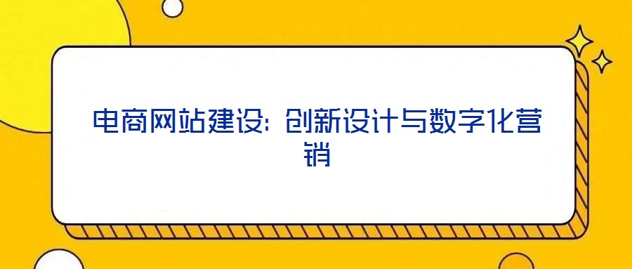 電商網(wǎng)站建設(shè): 創(chuàng)新設(shè)計(jì)與數(shù)字化營(yíng)銷