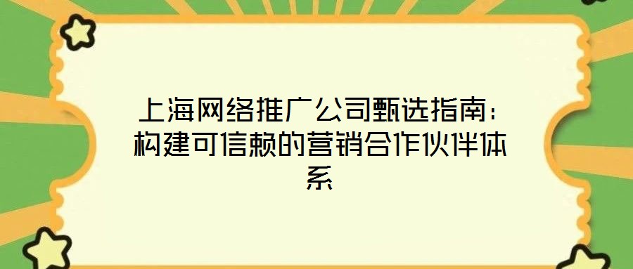  上海網(wǎng)絡推廣公司甄選指南：構建可信賴的營銷合作伙伴體系