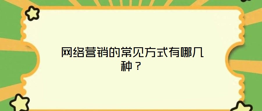 網(wǎng)絡營銷的常見方式有哪幾種？