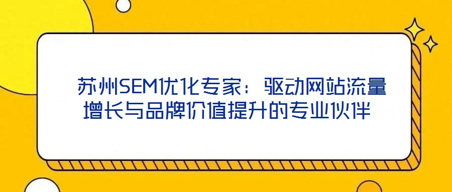  蘇州SEM優(yōu)化專(zhuān)家：驅(qū)動(dòng)網(wǎng)站流量增長(zhǎng)與品牌價(jià)值提升的專(zhuān)業(yè)伙伴