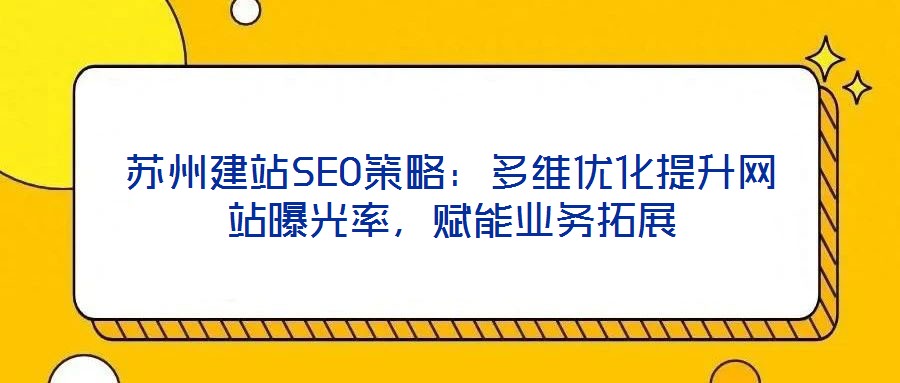 蘇州建站SEO策略：多維優(yōu)化提升網站曝光率，賦能業(yè)務拓展