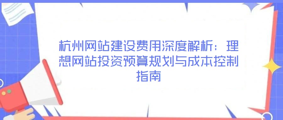 杭州網站建設費用深度解析：理想網站投資預算規(guī)劃與成本控制指南