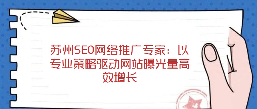 蘇州SEO網(wǎng)絡(luò)推廣專家：以專業(yè)策略驅(qū)動網(wǎng)站曝光量高效增長