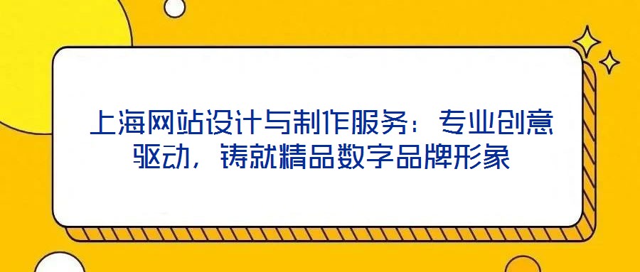 上海網(wǎng)站設(shè)計與制作服務(wù)：專業(yè)創(chuàng)意驅(qū)動，鑄就精品數(shù)字品牌形象