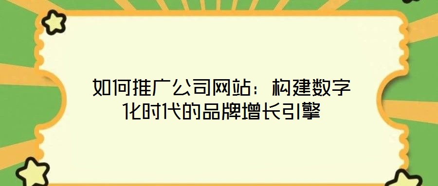 如何推廣公司網(wǎng)站：構(gòu)建數(shù)字化時代的品牌增長引擎