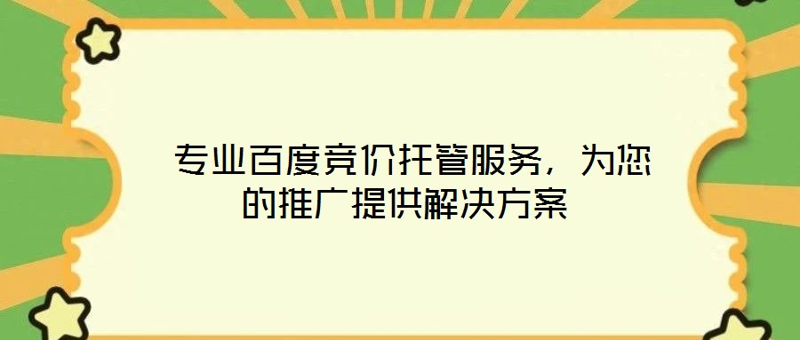  專業(yè)百度競價托管服務(wù)，為您的推廣提供解決方案