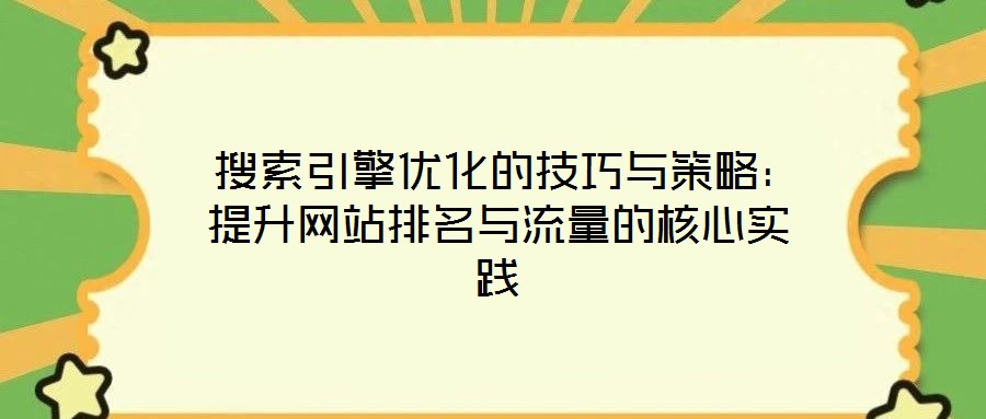  搜索引擎優(yōu)化的技巧與策略：提升網站排名與流量的核心實踐