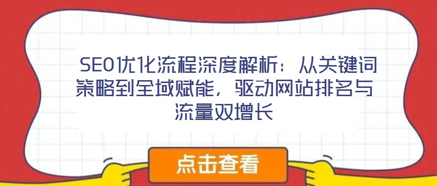  SEO優(yōu)化流程深度解析：從關(guān)鍵詞策略到全域賦能，驅(qū)動(dòng)網(wǎng)站排名與流量雙增長(zhǎng)