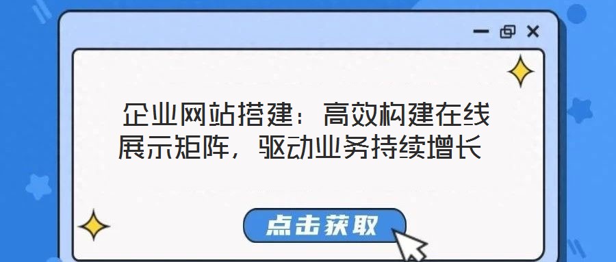  企業(yè)網(wǎng)站搭建：高效構(gòu)建在線展示矩陣，驅(qū)動(dòng)業(yè)務(wù)持續(xù)增長(zhǎng)