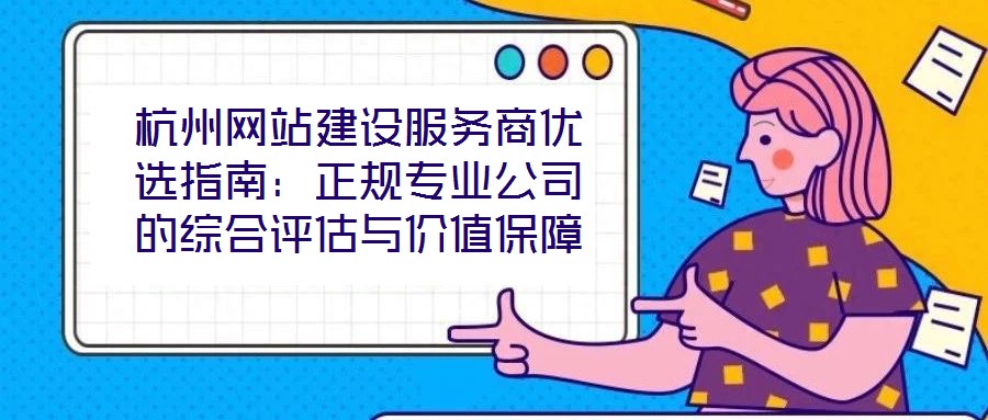 杭州網(wǎng)站建設(shè)服務(wù)商優(yōu)選指南：正規(guī)專業(yè)公司的綜合評估與價值保障
