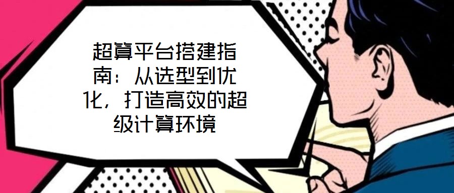 超算平臺搭建指南：從選型到優(yōu)化，打造高效的超級計算環(huán)境