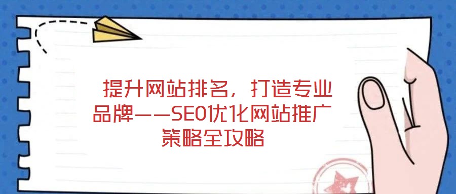  提升網(wǎng)站排名，打造專業(yè)品牌——SEO優(yōu)化網(wǎng)站推廣策略全攻略