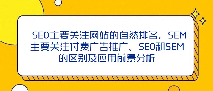  SEO主要關(guān)注網(wǎng)站的自然排名，SEM主要關(guān)注付費(fèi)廣告推廣。SEO和SEM的區(qū)別及應(yīng)用前景分析