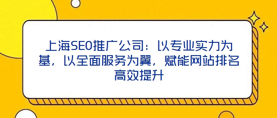 上海SEO推廣公司：以專業(yè)實力為基，以全面服務(wù)為翼，賦能網(wǎng)站排名高效提升