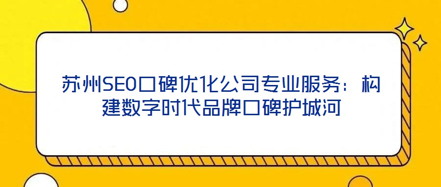 蘇州SEO口碑優(yōu)化公司專業(yè)服務(wù)：構(gòu)建數(shù)字時代品牌口碑護(hù)城河