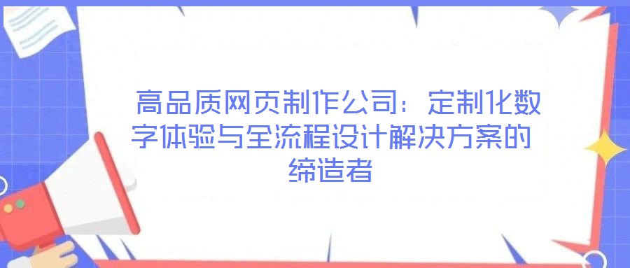  高品質(zhì)網(wǎng)頁(yè)制作公司：定制化數(shù)字體驗(yàn)與全流程設(shè)計(jì)解決方案的締造者